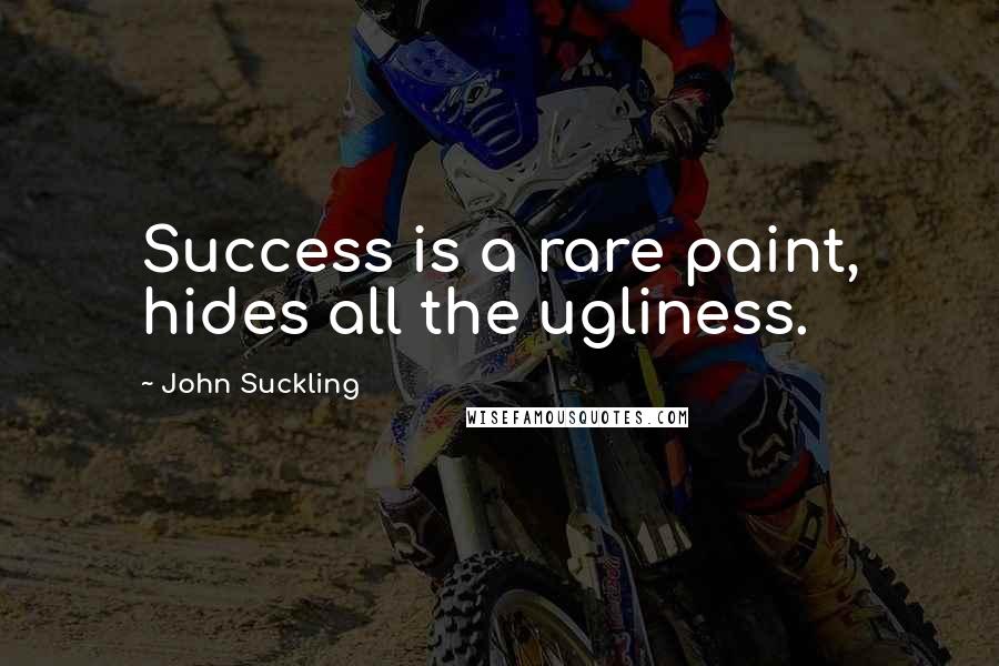 John Suckling Quotes: Success is a rare paint, hides all the ugliness.