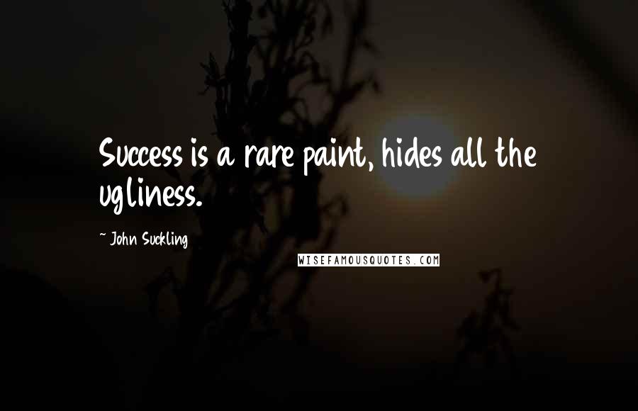 John Suckling Quotes: Success is a rare paint, hides all the ugliness.