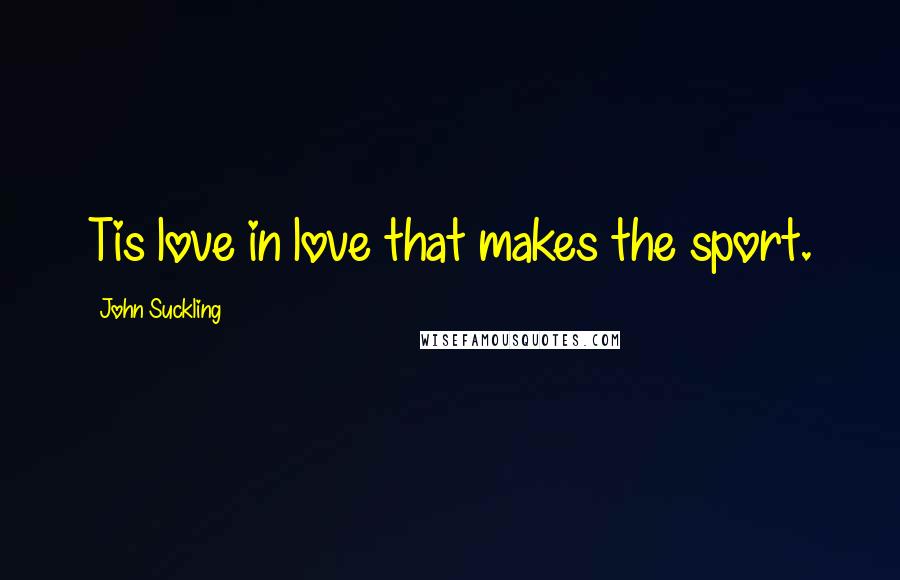 John Suckling Quotes: Tis love in love that makes the sport.