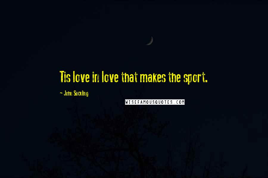 John Suckling Quotes: Tis love in love that makes the sport.