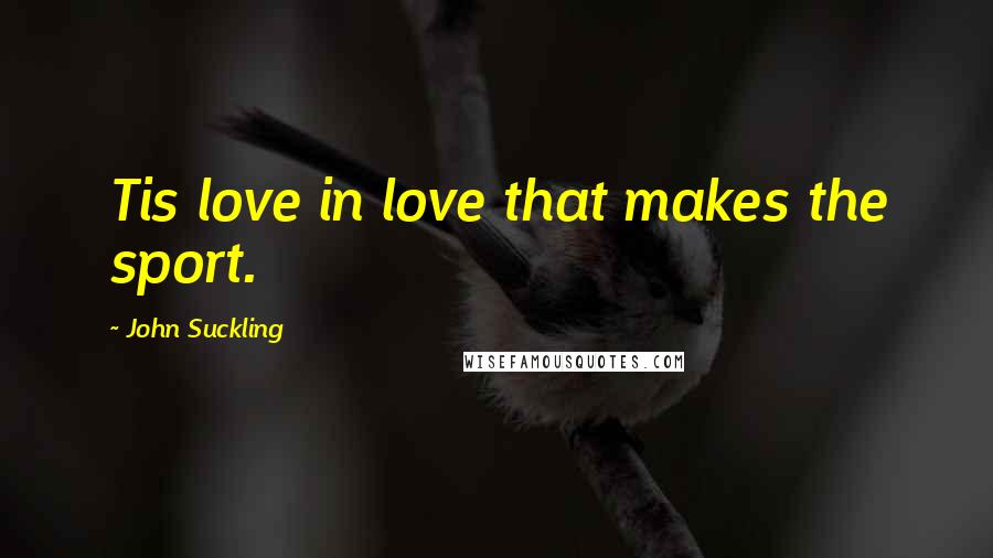 John Suckling Quotes: Tis love in love that makes the sport.