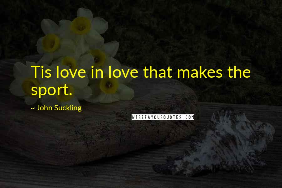 John Suckling Quotes: Tis love in love that makes the sport.