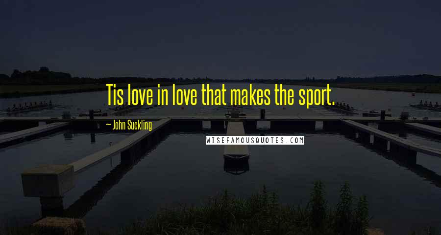 John Suckling Quotes: Tis love in love that makes the sport.