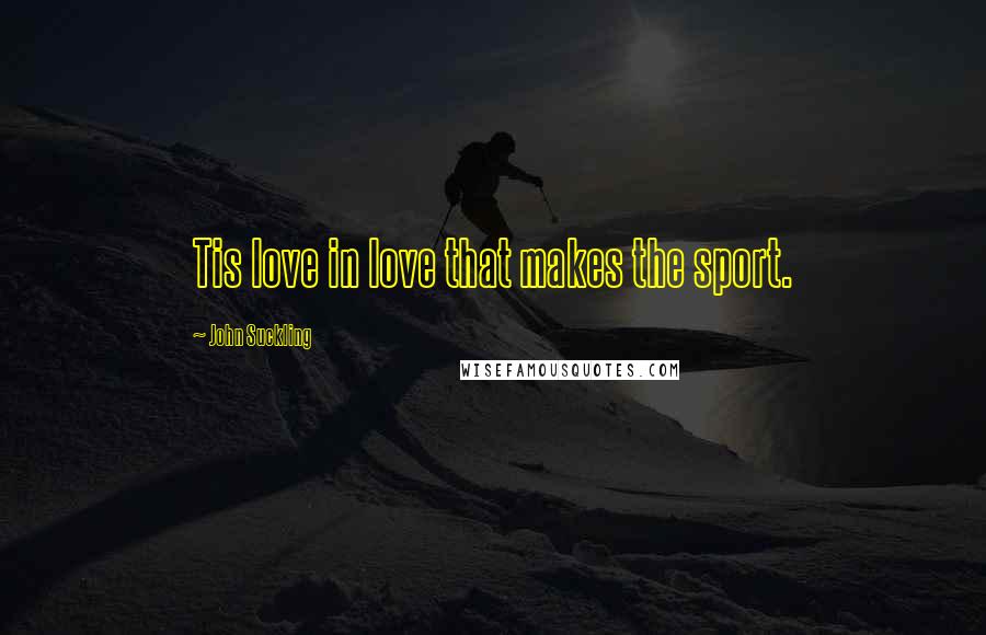 John Suckling Quotes: Tis love in love that makes the sport.