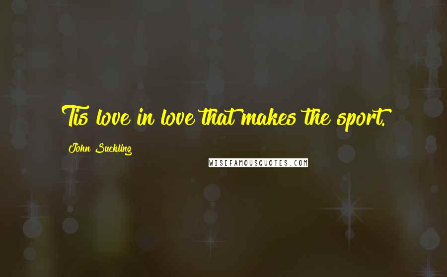 John Suckling Quotes: Tis love in love that makes the sport.