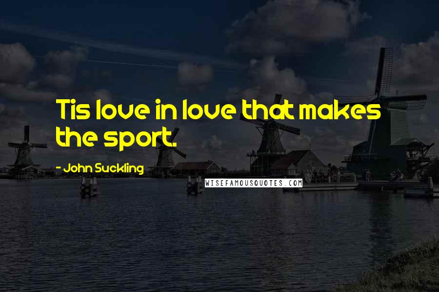 John Suckling Quotes: Tis love in love that makes the sport.