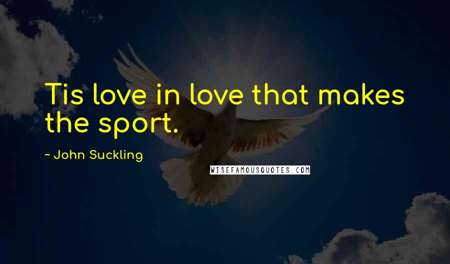 John Suckling Quotes: Tis love in love that makes the sport.