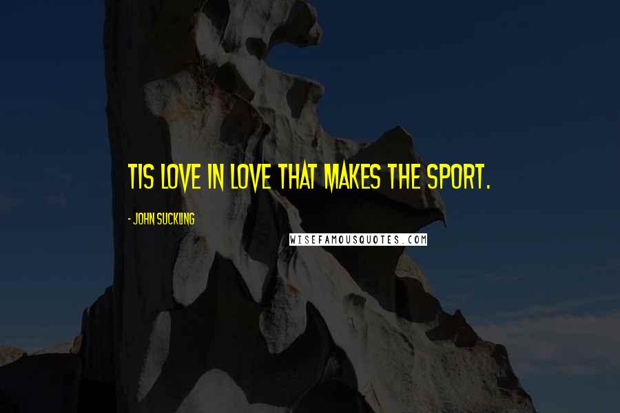 John Suckling Quotes: Tis love in love that makes the sport.