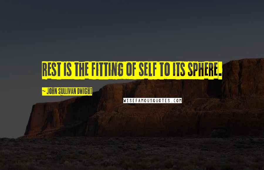 John Sullivan Dwight Quotes: Rest is the fitting of self to its sphere.