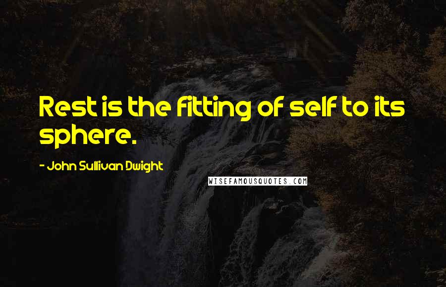 John Sullivan Dwight Quotes: Rest is the fitting of self to its sphere.
