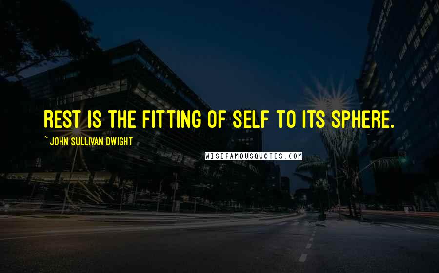 John Sullivan Dwight Quotes: Rest is the fitting of self to its sphere.