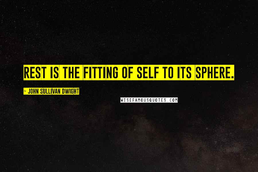 John Sullivan Dwight Quotes: Rest is the fitting of self to its sphere.