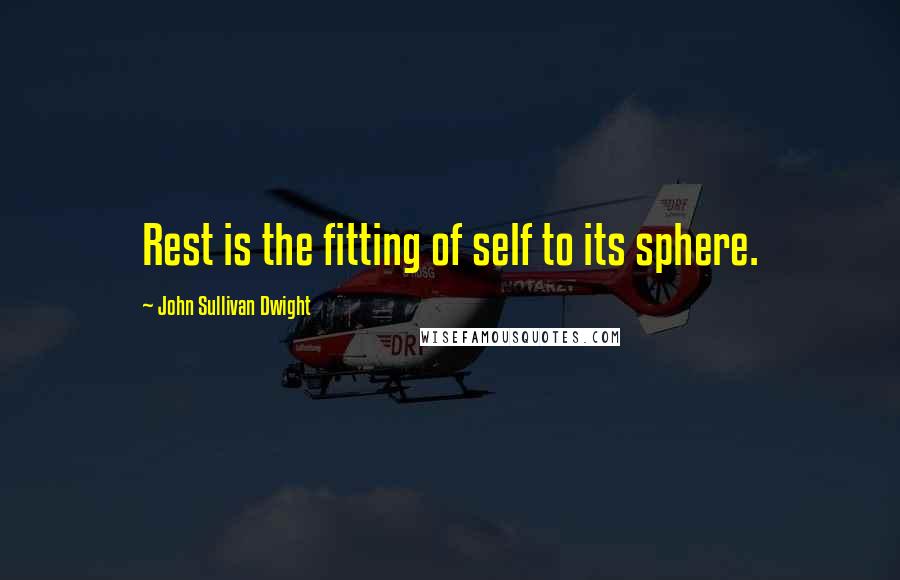 John Sullivan Dwight Quotes: Rest is the fitting of self to its sphere.