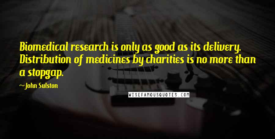 John Sulston Quotes: Biomedical research is only as good as its delivery. Distribution of medicines by charities is no more than a stopgap.