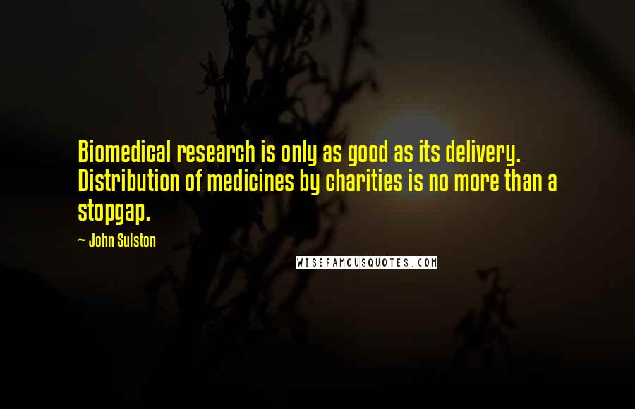 John Sulston Quotes: Biomedical research is only as good as its delivery. Distribution of medicines by charities is no more than a stopgap.