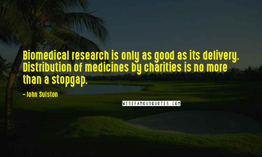 John Sulston Quotes: Biomedical research is only as good as its delivery. Distribution of medicines by charities is no more than a stopgap.