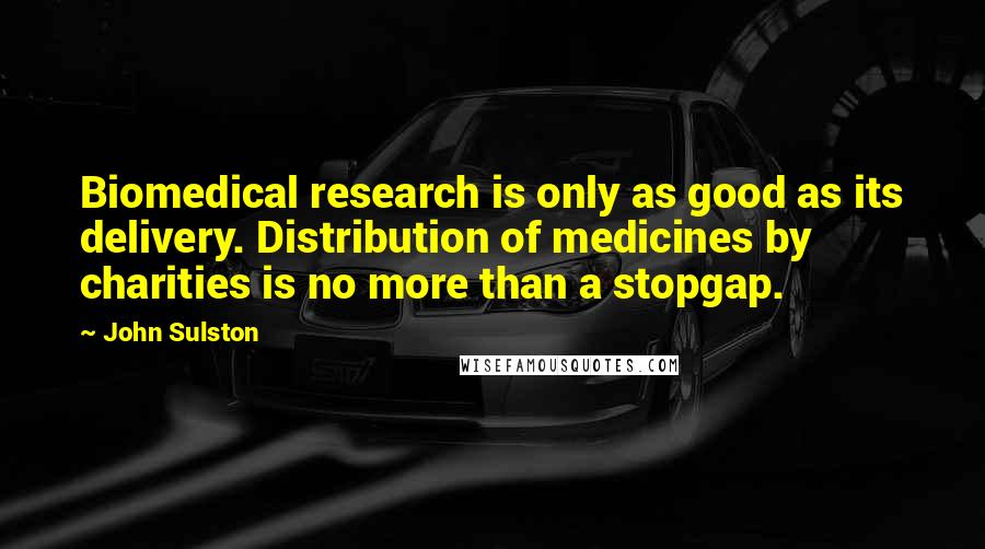 John Sulston Quotes: Biomedical research is only as good as its delivery. Distribution of medicines by charities is no more than a stopgap.