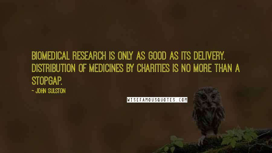 John Sulston Quotes: Biomedical research is only as good as its delivery. Distribution of medicines by charities is no more than a stopgap.