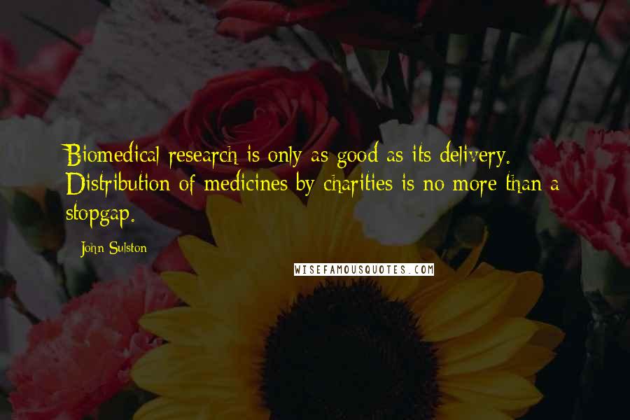 John Sulston Quotes: Biomedical research is only as good as its delivery. Distribution of medicines by charities is no more than a stopgap.