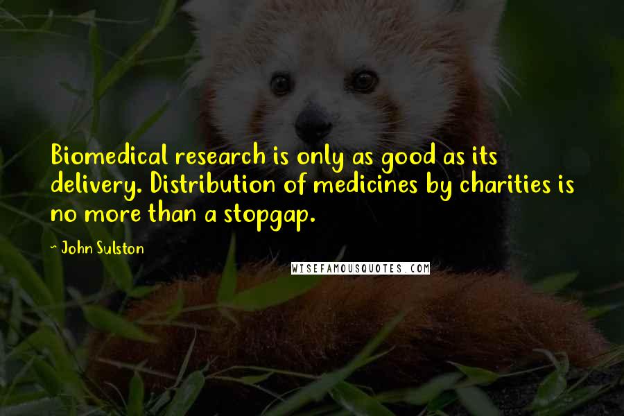 John Sulston Quotes: Biomedical research is only as good as its delivery. Distribution of medicines by charities is no more than a stopgap.