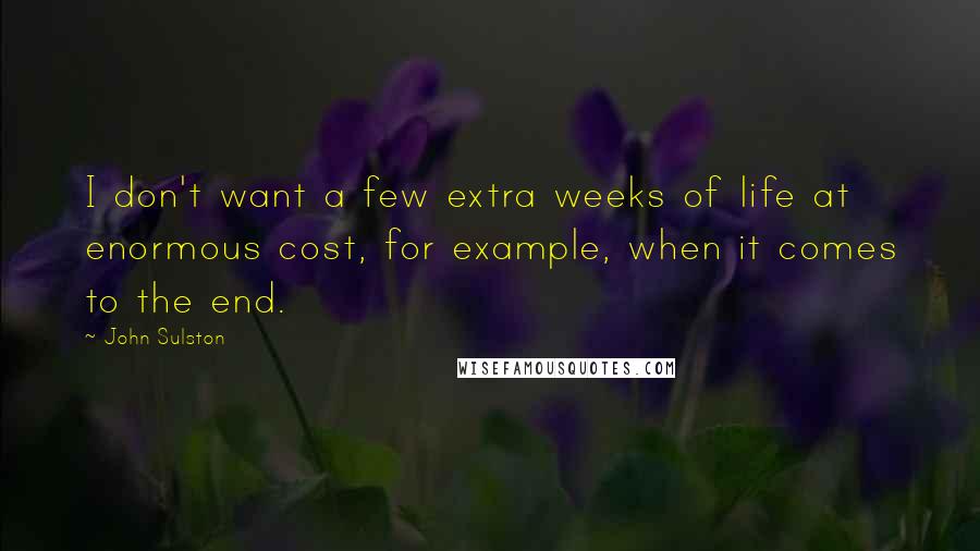 John Sulston Quotes: I don't want a few extra weeks of life at enormous cost, for example, when it comes to the end.