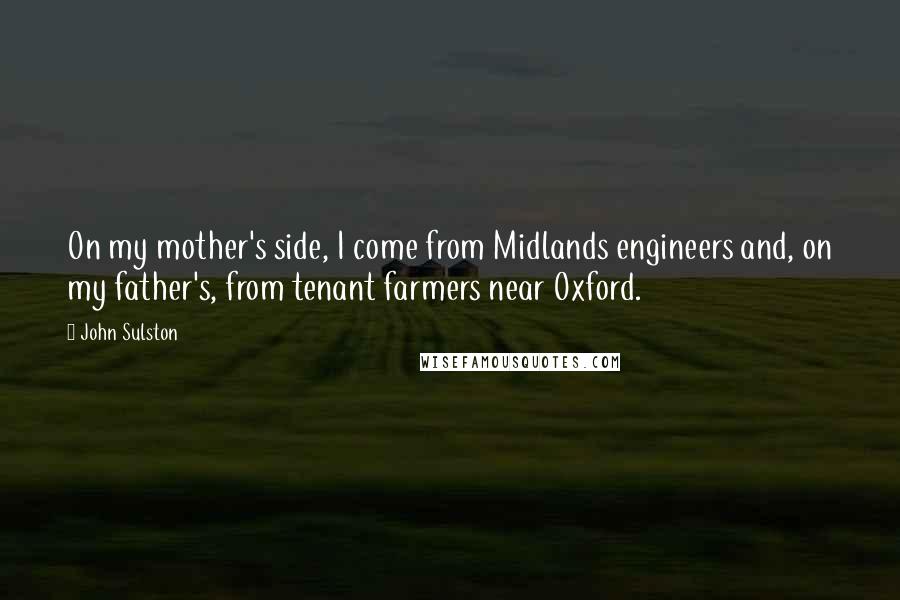 John Sulston Quotes: On my mother's side, I come from Midlands engineers and, on my father's, from tenant farmers near Oxford.