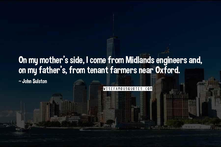 John Sulston Quotes: On my mother's side, I come from Midlands engineers and, on my father's, from tenant farmers near Oxford.