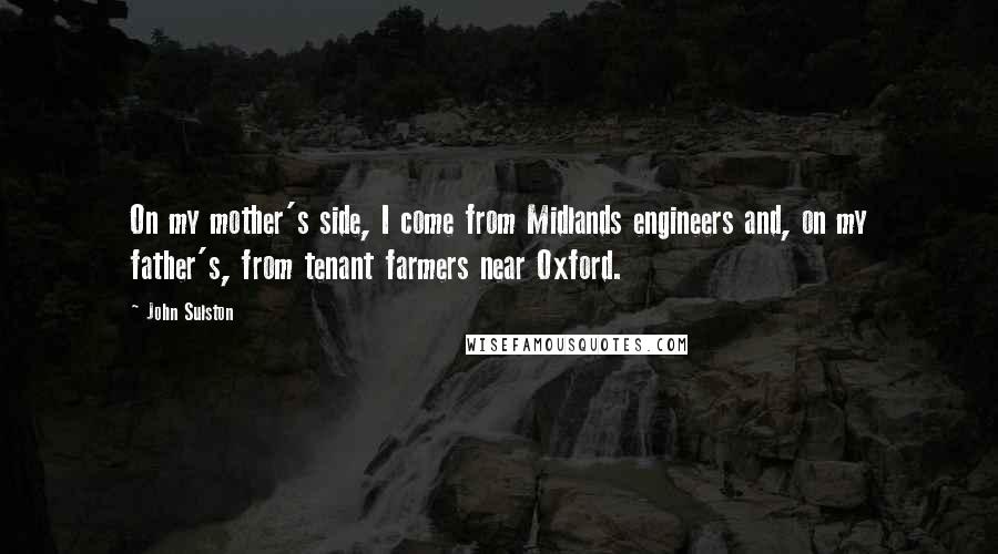 John Sulston Quotes: On my mother's side, I come from Midlands engineers and, on my father's, from tenant farmers near Oxford.