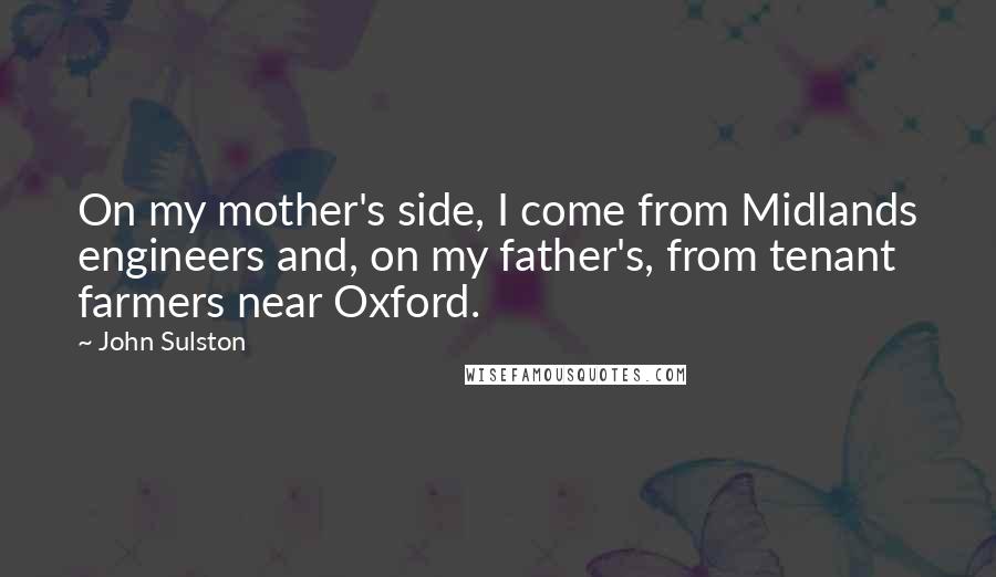 John Sulston Quotes: On my mother's side, I come from Midlands engineers and, on my father's, from tenant farmers near Oxford.