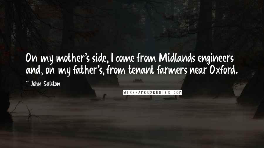 John Sulston Quotes: On my mother's side, I come from Midlands engineers and, on my father's, from tenant farmers near Oxford.