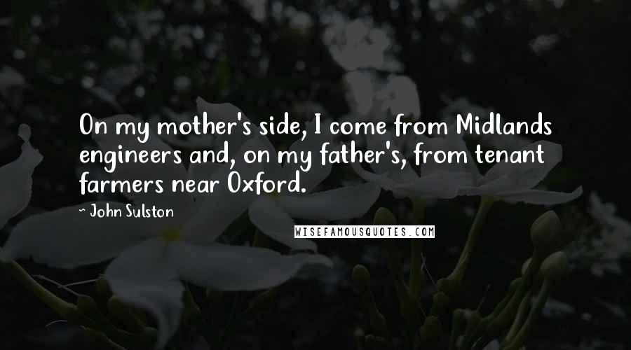 John Sulston Quotes: On my mother's side, I come from Midlands engineers and, on my father's, from tenant farmers near Oxford.