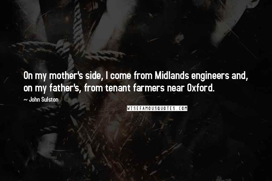 John Sulston Quotes: On my mother's side, I come from Midlands engineers and, on my father's, from tenant farmers near Oxford.