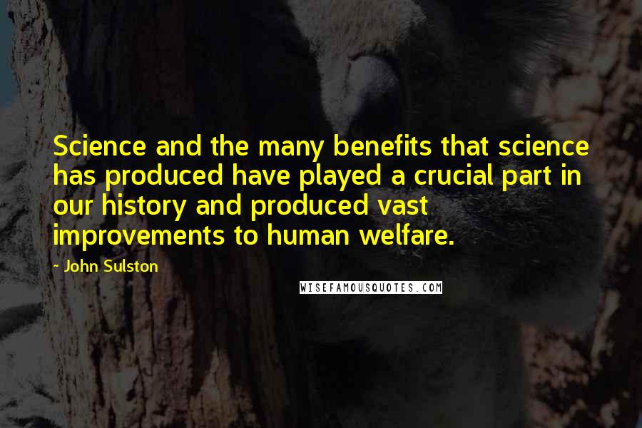 John Sulston Quotes: Science and the many benefits that science has produced have played a crucial part in our history and produced vast improvements to human welfare.