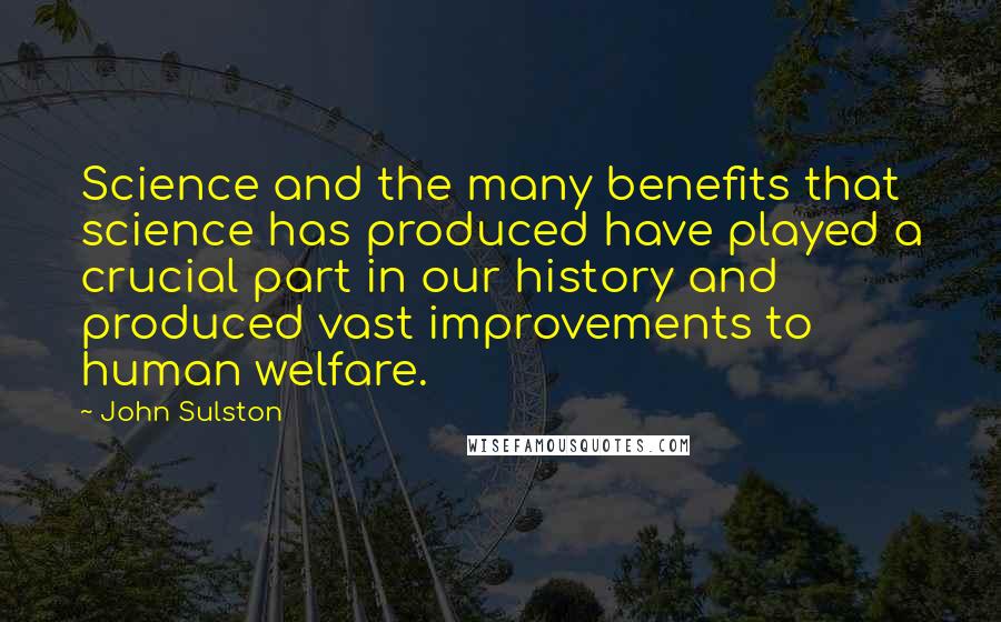 John Sulston Quotes: Science and the many benefits that science has produced have played a crucial part in our history and produced vast improvements to human welfare.