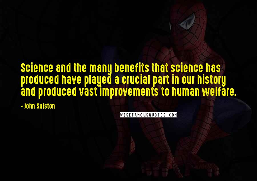 John Sulston Quotes: Science and the many benefits that science has produced have played a crucial part in our history and produced vast improvements to human welfare.