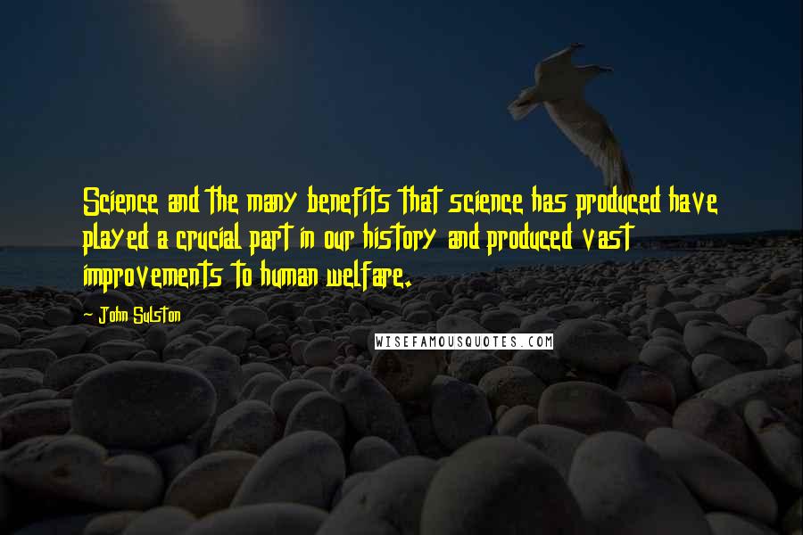 John Sulston Quotes: Science and the many benefits that science has produced have played a crucial part in our history and produced vast improvements to human welfare.