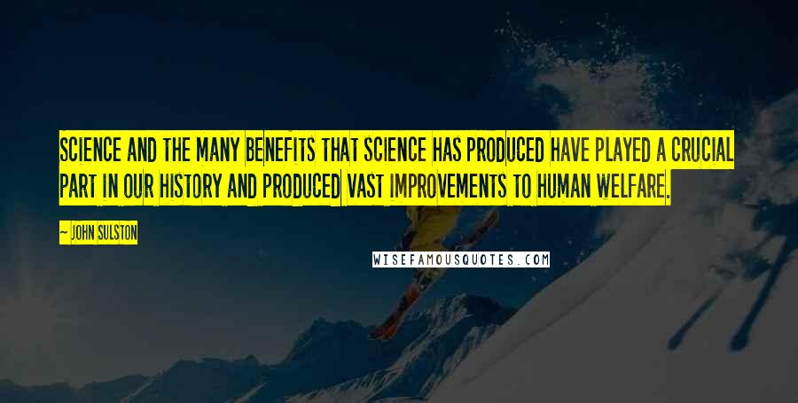 John Sulston Quotes: Science and the many benefits that science has produced have played a crucial part in our history and produced vast improvements to human welfare.