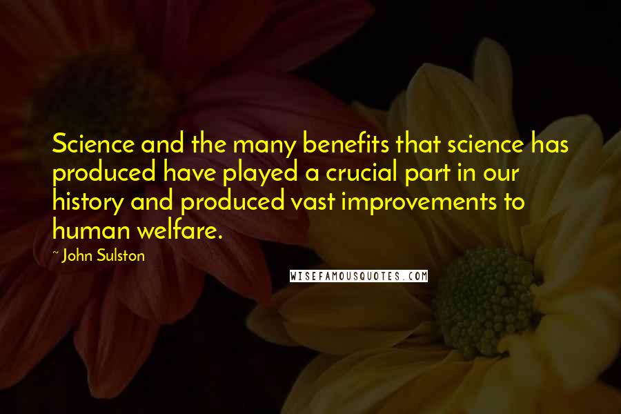 John Sulston Quotes: Science and the many benefits that science has produced have played a crucial part in our history and produced vast improvements to human welfare.