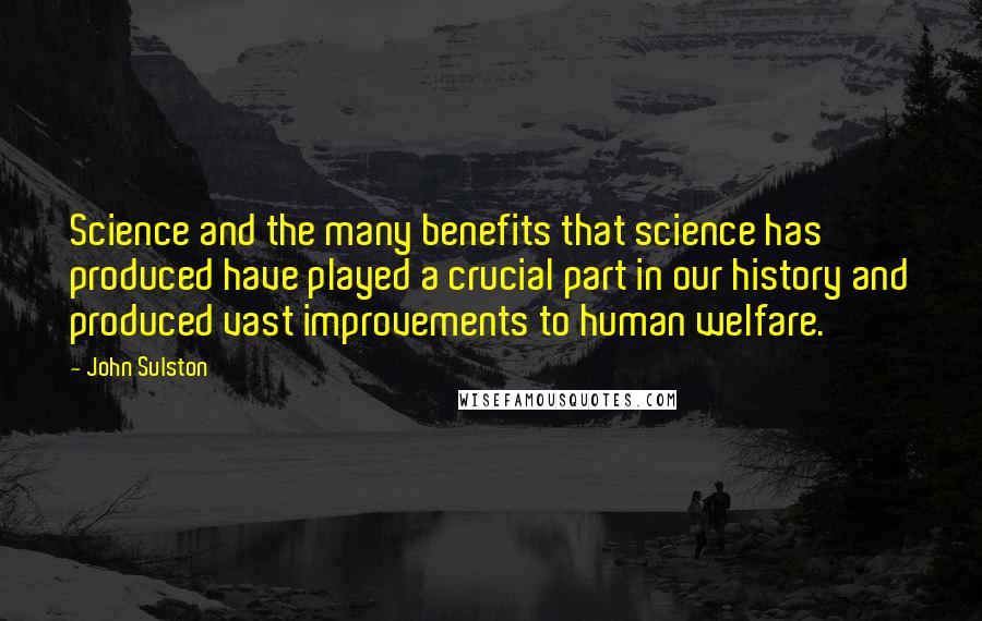 John Sulston Quotes: Science and the many benefits that science has produced have played a crucial part in our history and produced vast improvements to human welfare.