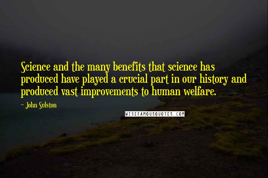 John Sulston Quotes: Science and the many benefits that science has produced have played a crucial part in our history and produced vast improvements to human welfare.