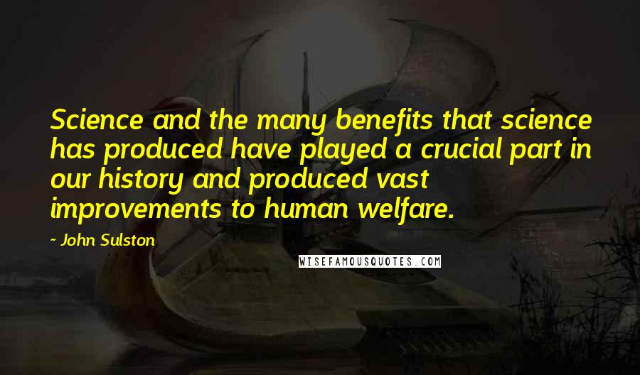 John Sulston Quotes: Science and the many benefits that science has produced have played a crucial part in our history and produced vast improvements to human welfare.