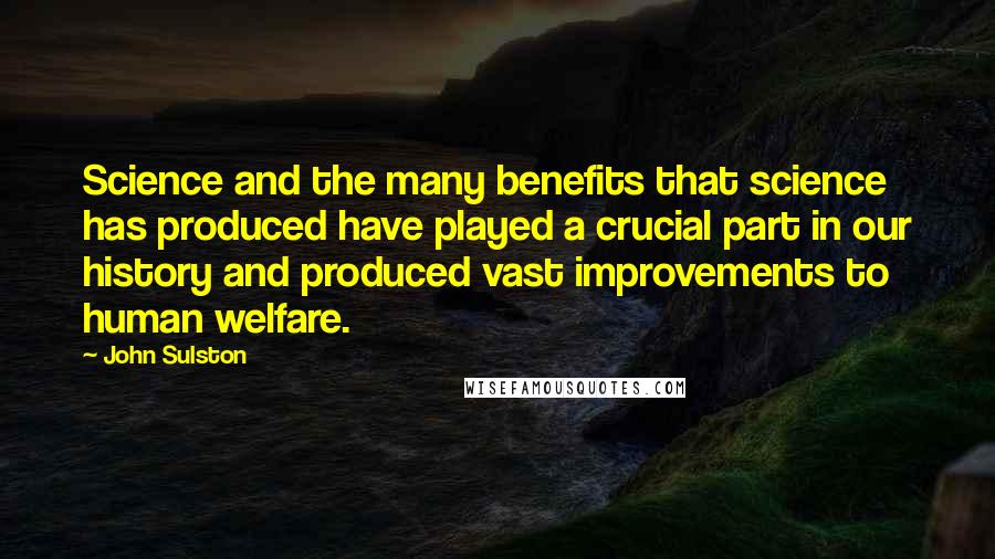 John Sulston Quotes: Science and the many benefits that science has produced have played a crucial part in our history and produced vast improvements to human welfare.