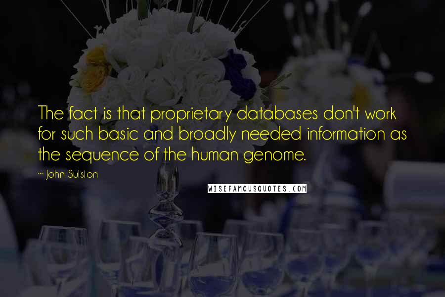 John Sulston Quotes: The fact is that proprietary databases don't work for such basic and broadly needed information as the sequence of the human genome.