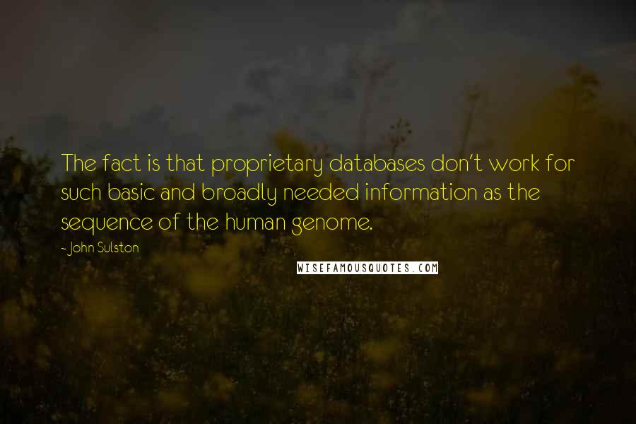 John Sulston Quotes: The fact is that proprietary databases don't work for such basic and broadly needed information as the sequence of the human genome.