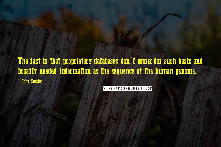 John Sulston Quotes: The fact is that proprietary databases don't work for such basic and broadly needed information as the sequence of the human genome.