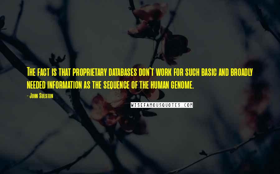 John Sulston Quotes: The fact is that proprietary databases don't work for such basic and broadly needed information as the sequence of the human genome.