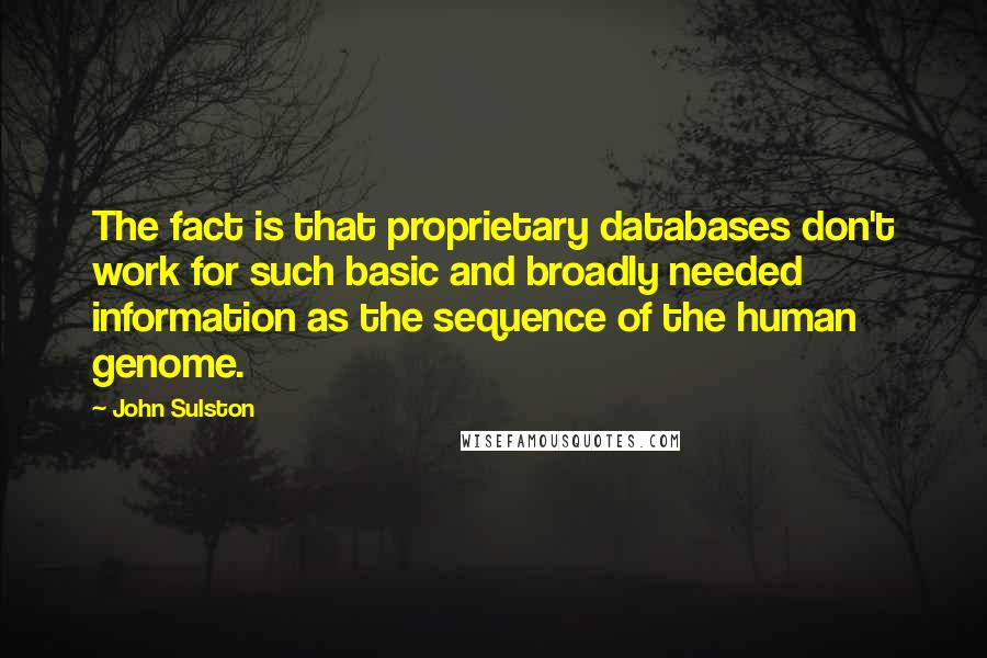 John Sulston Quotes: The fact is that proprietary databases don't work for such basic and broadly needed information as the sequence of the human genome.