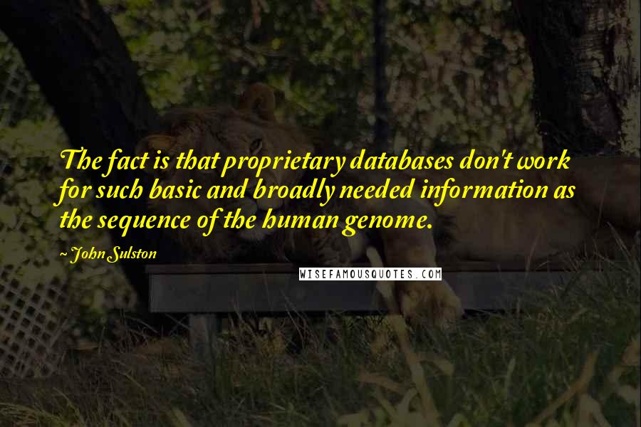 John Sulston Quotes: The fact is that proprietary databases don't work for such basic and broadly needed information as the sequence of the human genome.