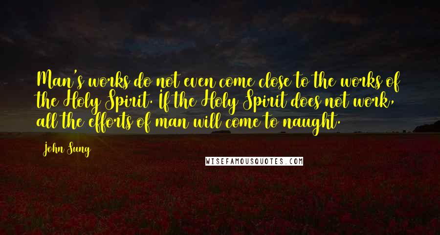 John Sung Quotes: Man's works do not even come close to the works of the Holy Spirit. If the Holy Spirit does not work, all the efforts of man will come to naught.