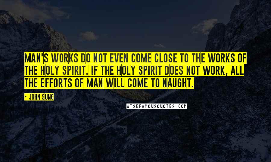 John Sung Quotes: Man's works do not even come close to the works of the Holy Spirit. If the Holy Spirit does not work, all the efforts of man will come to naught.